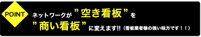 ネットワークが”空き看板”を”商い看板”に変えます!!（看板業者様の強い味方です！！）